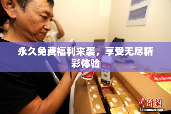 永久免费福利来袭，享受无尽精彩体验
