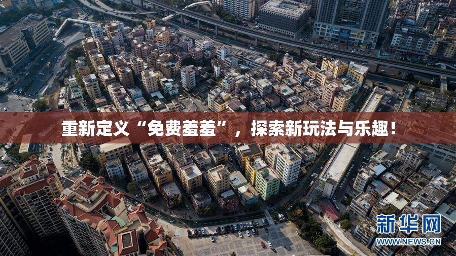 重新定义“免费羞羞”，探索新玩法与乐趣！