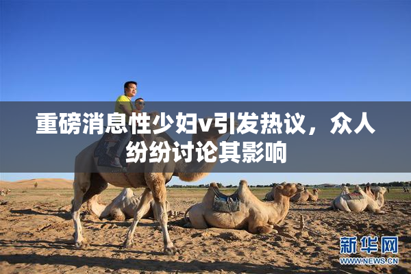 重磅消息性少妇v引发热议，众人纷纷讨论其影响