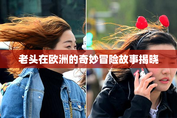 老头在欧洲的奇妙冒险故事揭晓