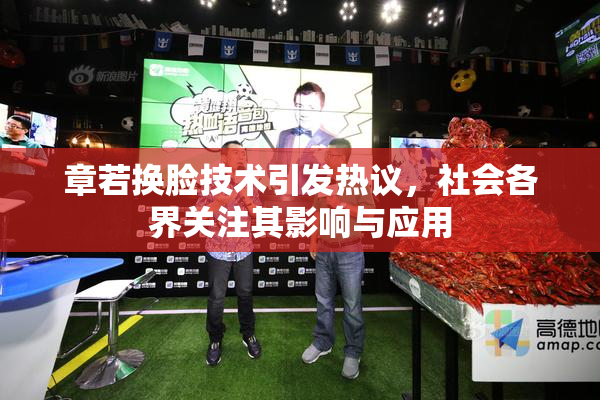 章若换脸技术引发热议，社会各界关注其影响与应用