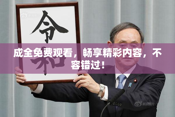 成全免费观看，畅享精彩内容，不容错过！