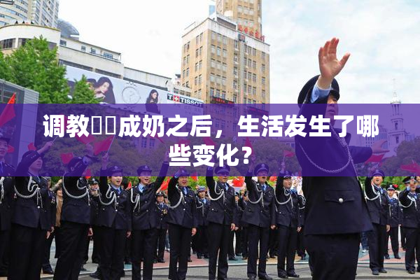 调教妺妺成奶之后，生活发生了哪些变化？