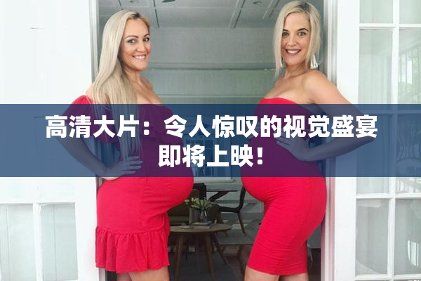 高清大片：令人惊叹的视觉盛宴即将上映！
