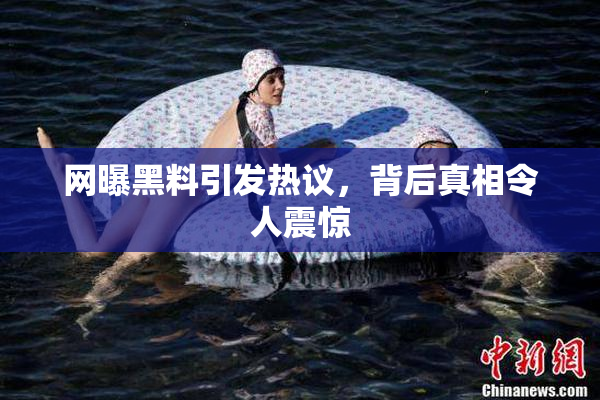 网曝黑料引发热议，背后真相令人震惊
