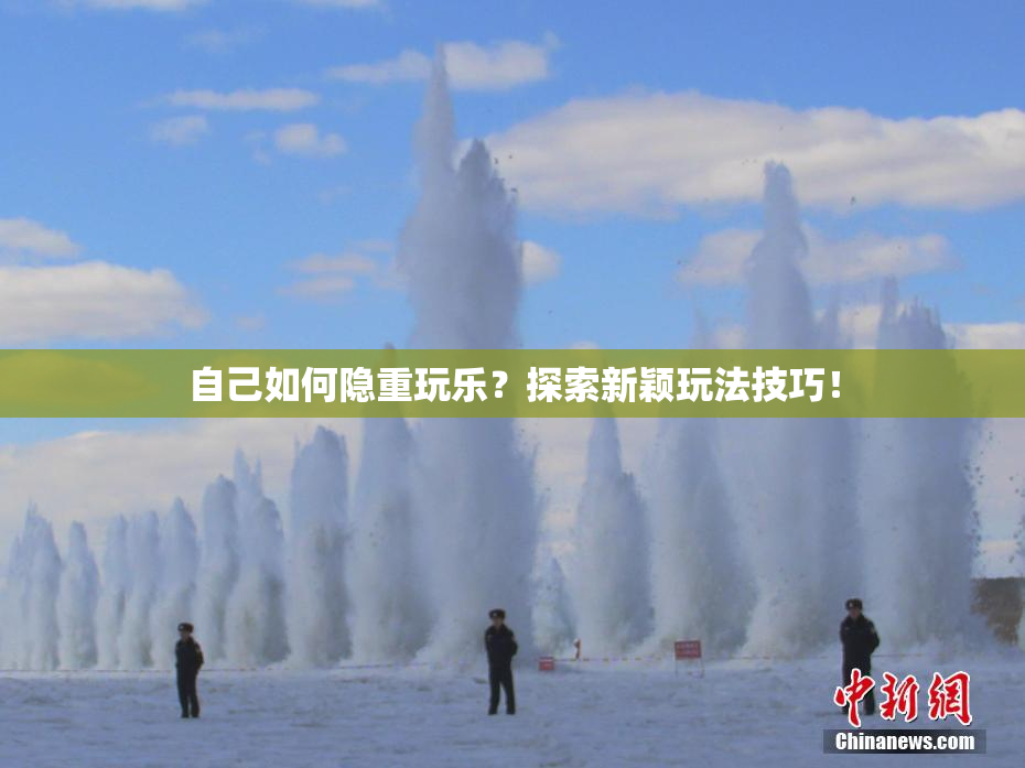 自己如何隐重玩乐？探索新颖玩法技巧！