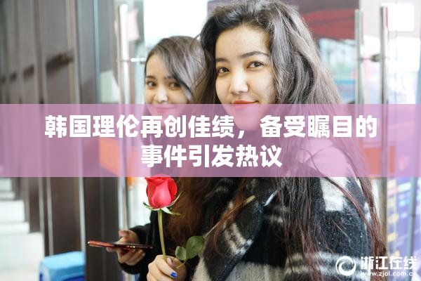 韩国理伦再创佳绩，备受瞩目的事件引发热议