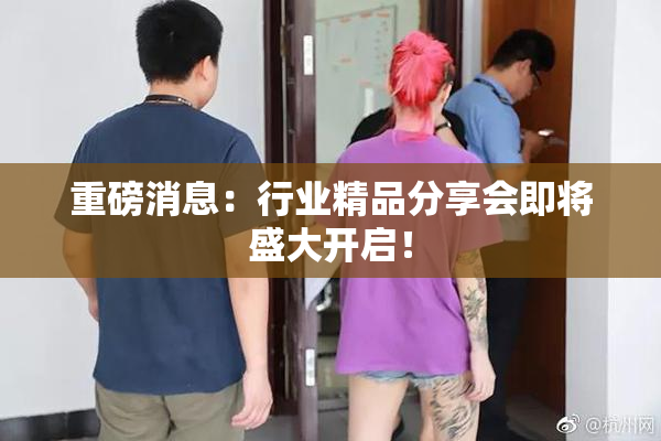重磅消息：行业精品分享会即将盛大开启！