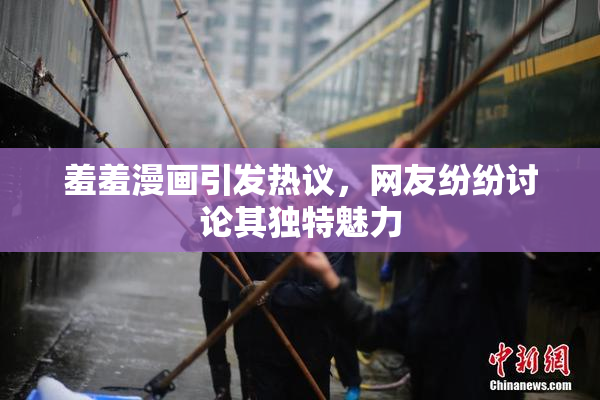 羞羞漫画引发热议，网友纷纷讨论其独特魅力