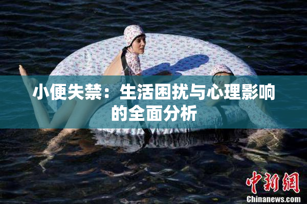 小便失禁：生活困扰与心理影响的全面分析