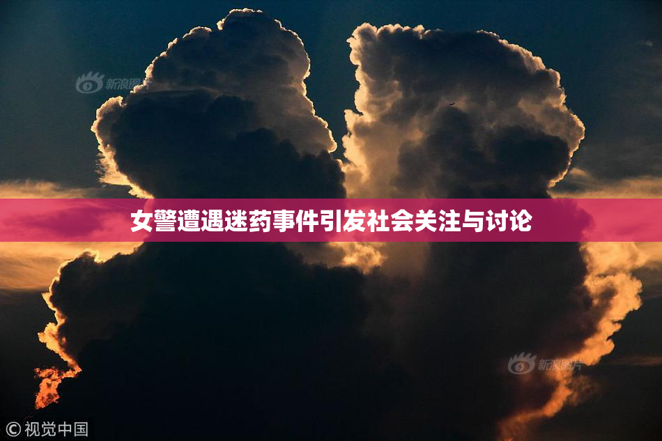 女警遭遇迷药事件引发社会关注与讨论
