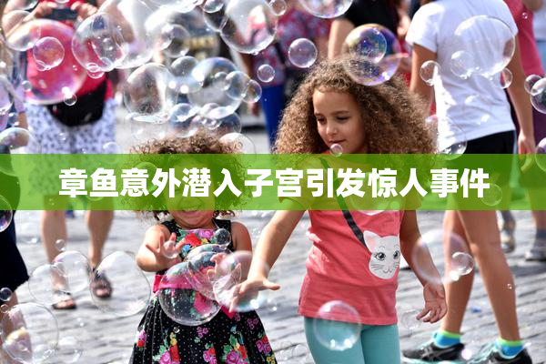 章鱼意外潜入子宫引发惊人事件