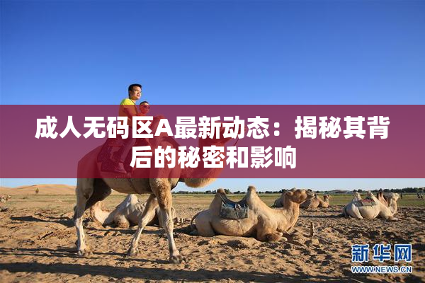 成人无码区A最新动态：揭秘其背后的秘密和影响
