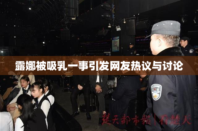 露娜被吸乳一事引发网友热议与讨论