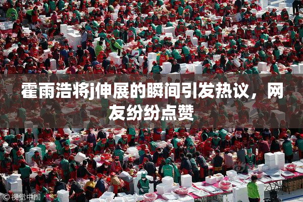 霍雨浩将j伸展的瞬间引发热议，网友纷纷点赞