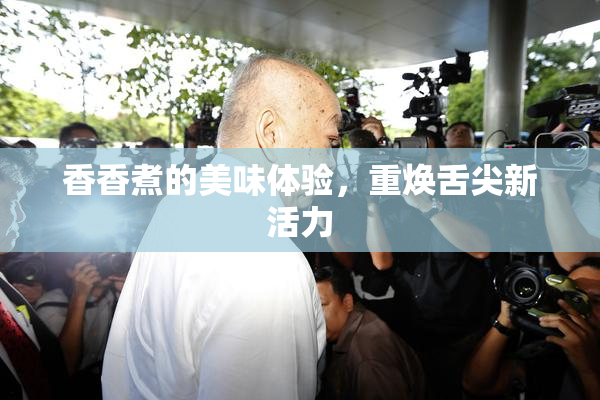 香香煮的美味体验，重焕舌尖新活力
