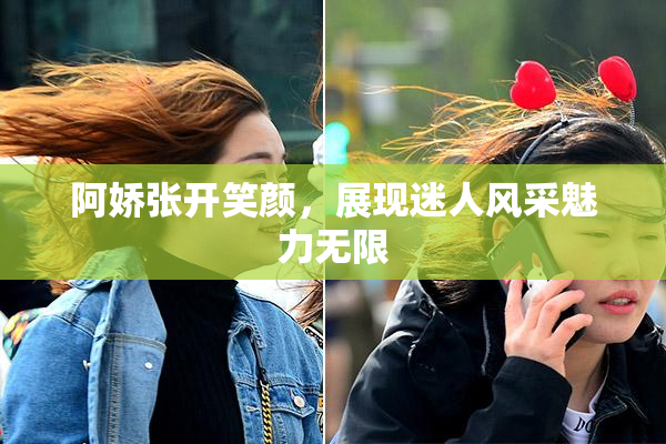 阿娇张开笑颜，展现迷人风采魅力无限