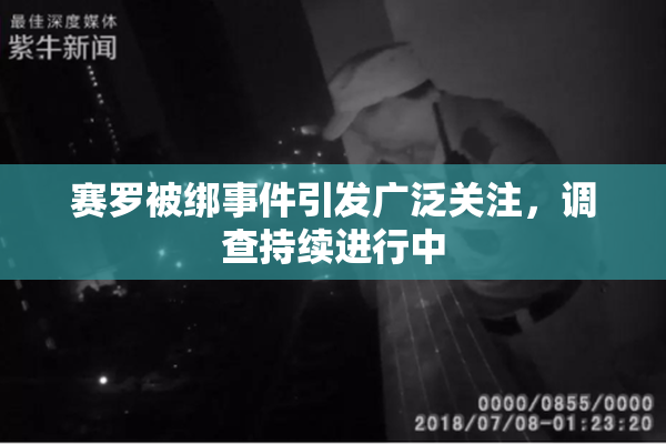 赛罗被绑事件引发广泛关注，调查持续进行中