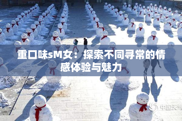 重口味sM女：探索不同寻常的情感体验与魅力