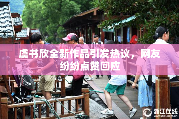 虞书欣全新作品引发热议，网友纷纷点赞回应