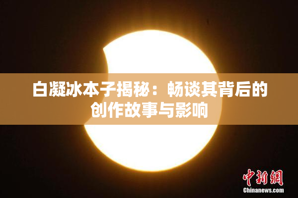 白凝冰本子揭秘：畅谈其背后的创作故事与影响