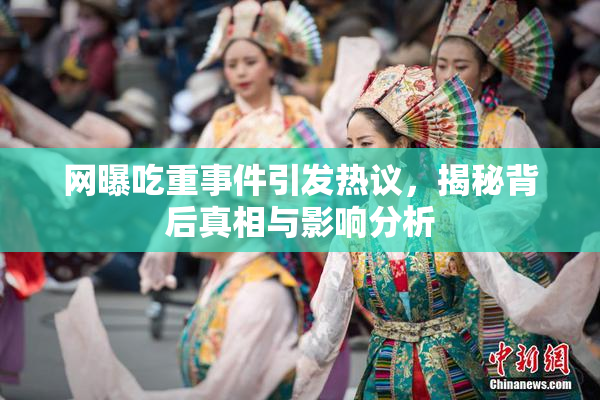 网曝吃重事件引发热议，揭秘背后真相与影响分析