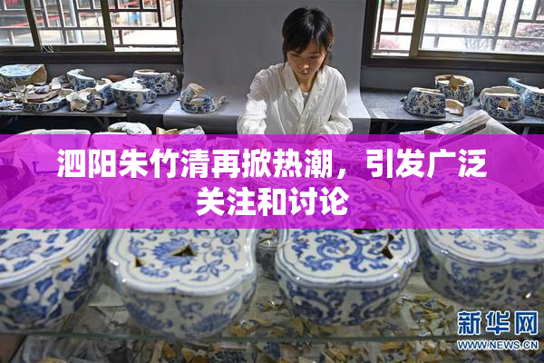 泗阳朱竹清再掀热潮，引发广泛关注和讨论