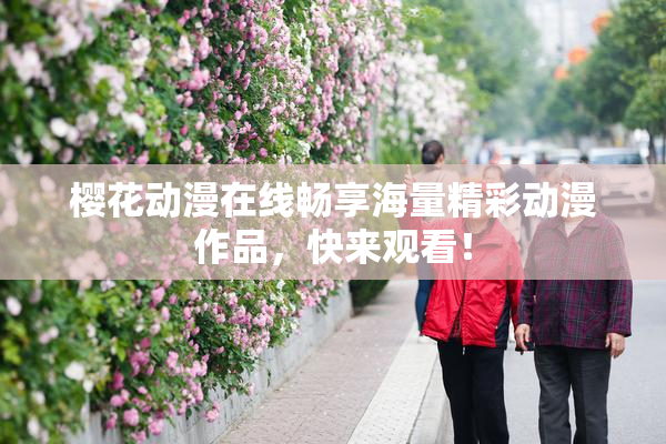 樱花动漫在线畅享海量精彩动漫作品，快来观看！