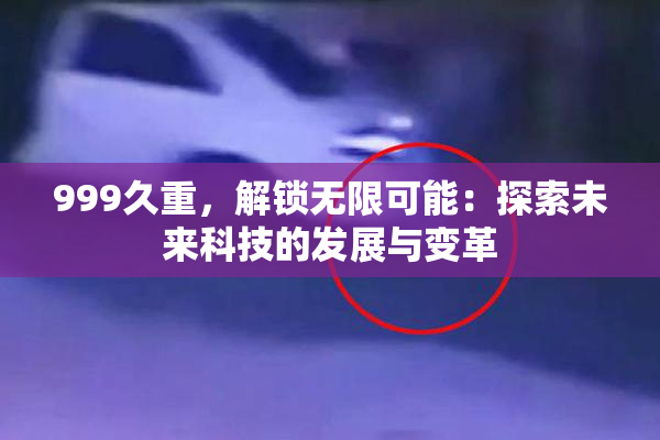 999久重，解锁无限可能：探索未来科技的发展与变革