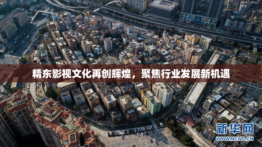 精东影视文化再创辉煌，聚焦行业发展新机遇