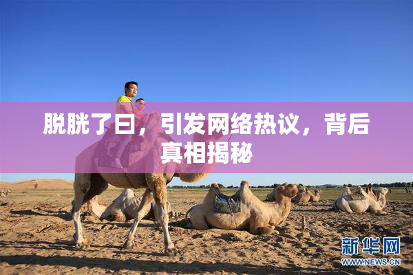 脱胱了曰，引发网络热议，背后真相揭秘