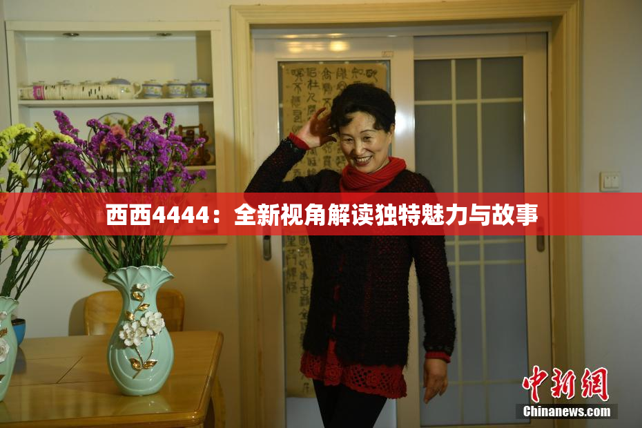 西西4444：全新视角解读独特魅力与故事