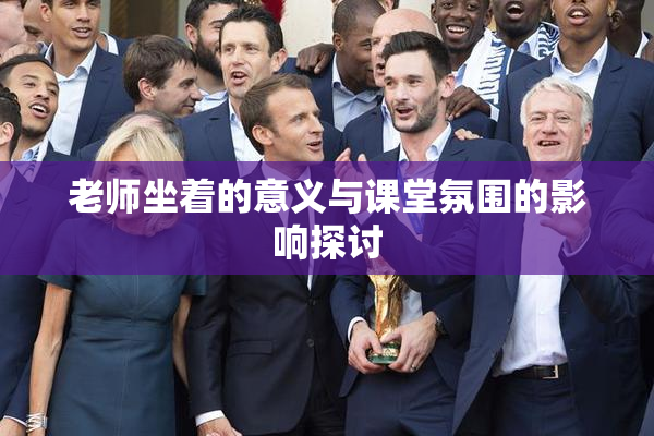 老师坐着的意义与课堂氛围的影响探讨