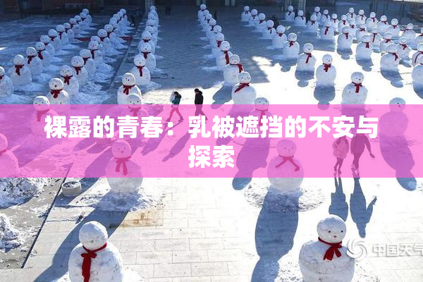 裸露的青春：乳被遮挡的不安与探索