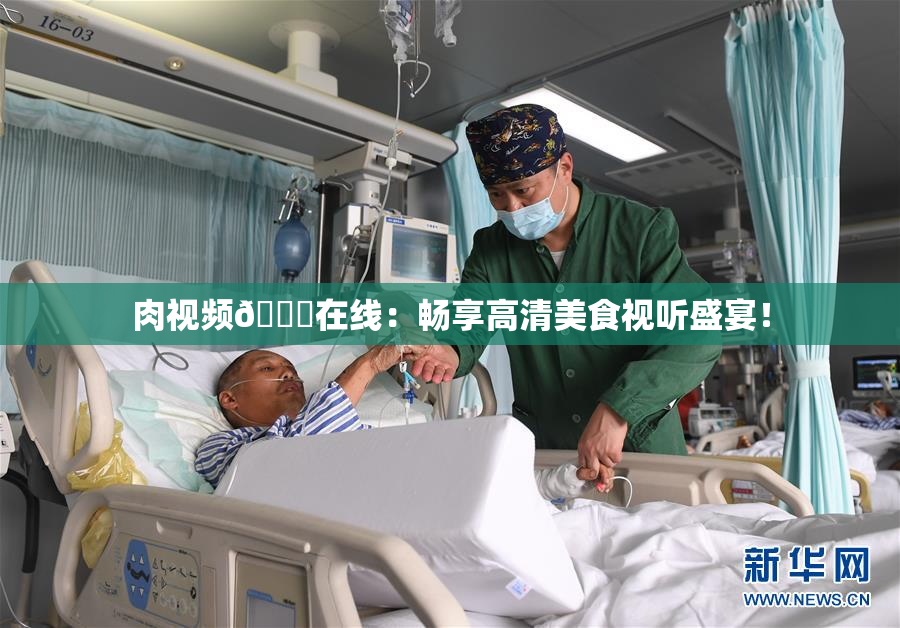 肉视频🔞在线：畅享高清美食视听盛宴！