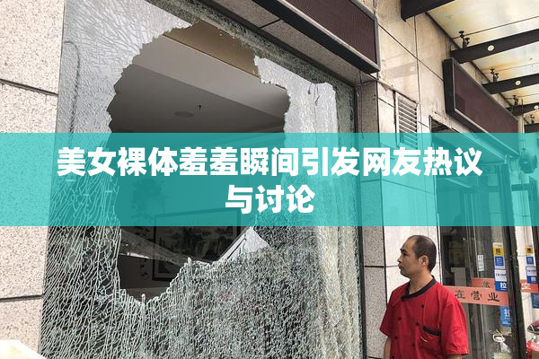 美女裸体羞羞瞬间引发网友热议与讨论