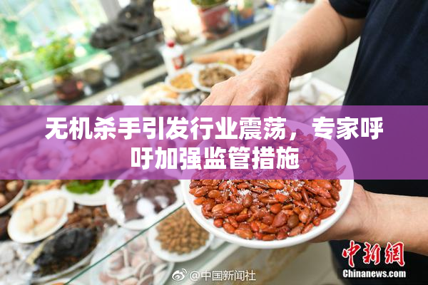 无机杀手引发行业震荡，专家呼吁加强监管措施