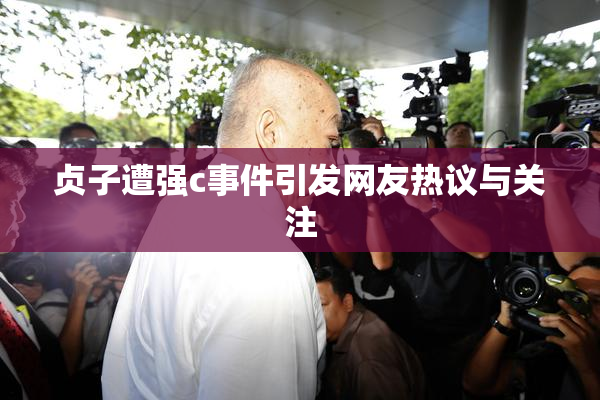 贞子遭强c事件引发网友热议与关注