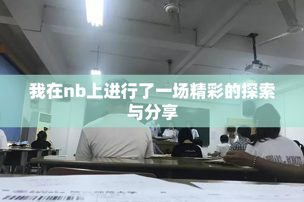 我在nb上进行了一场精彩的探索与分享
