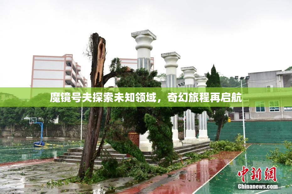 魔镜号夫探索未知领域，奇幻旅程再启航
