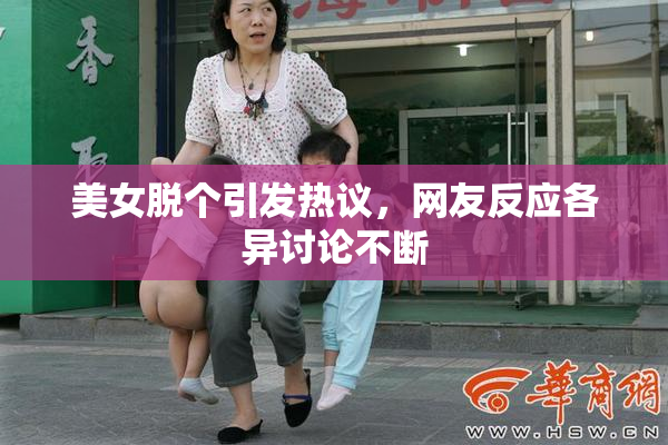 美女脱个引发热议，网友反应各异讨论不断