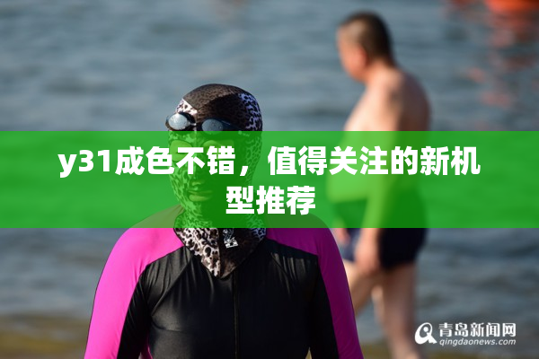 y31成色不错，值得关注的新机型推荐