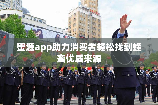 蜜源app助力消费者轻松找到蜂蜜优质来源