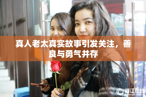 真人老太真实故事引发关注，善良与勇气并存