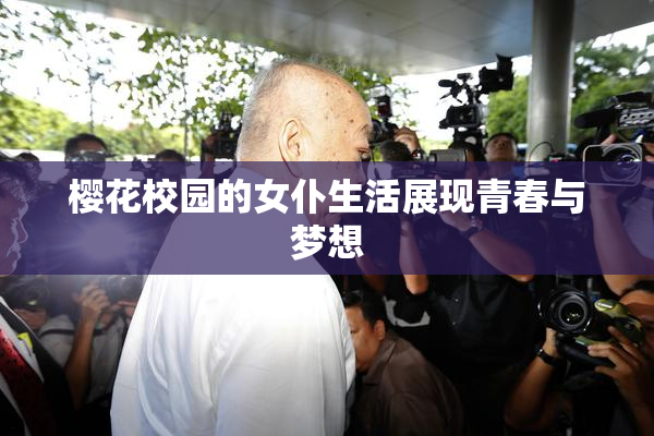樱花校园的女仆生活展现青春与梦想