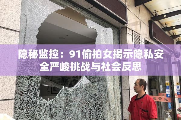 隐秘监控：91偷拍女揭示隐私安全严峻挑战与社会反思
