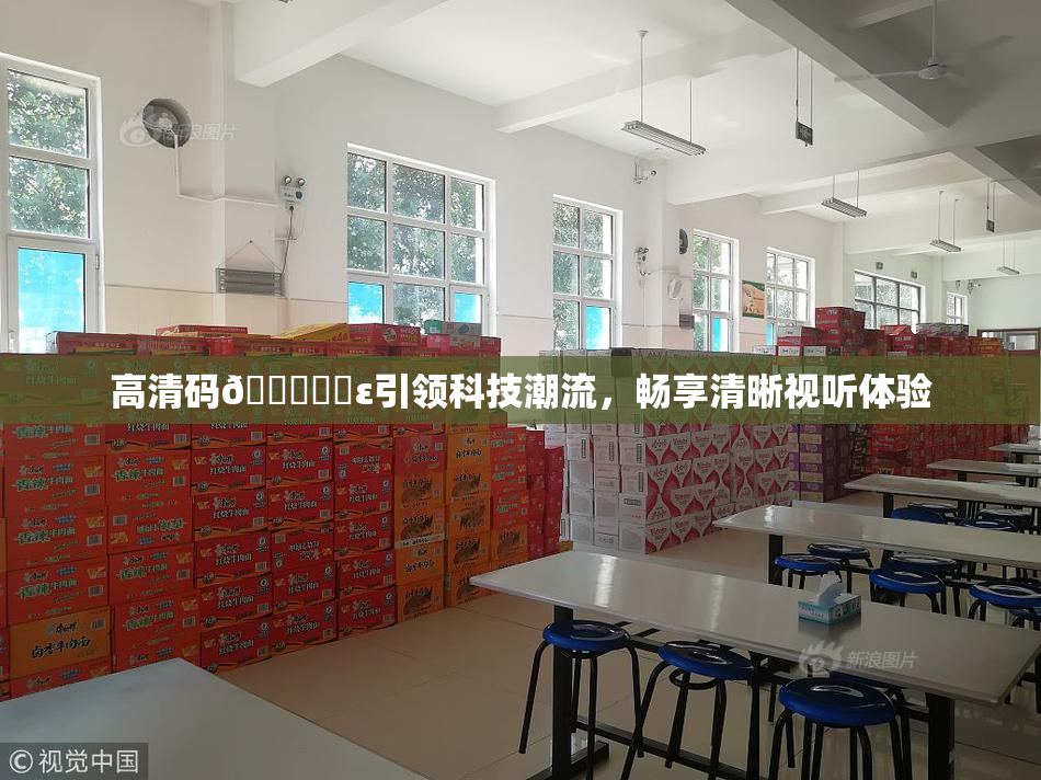高清码🔞❌‌ε引领科技潮流，畅享清晰视听体验