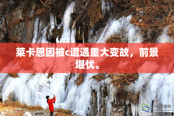 莱卡恩因被c遭遇重大变故，前景堪忧。