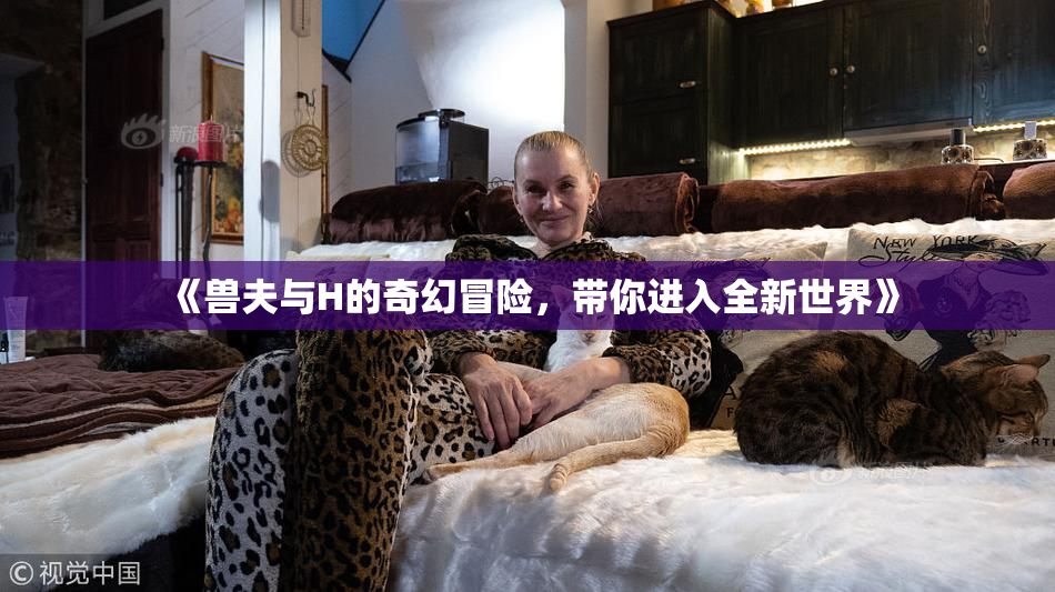 《兽夫与H的奇幻冒险，带你进入全新世界》