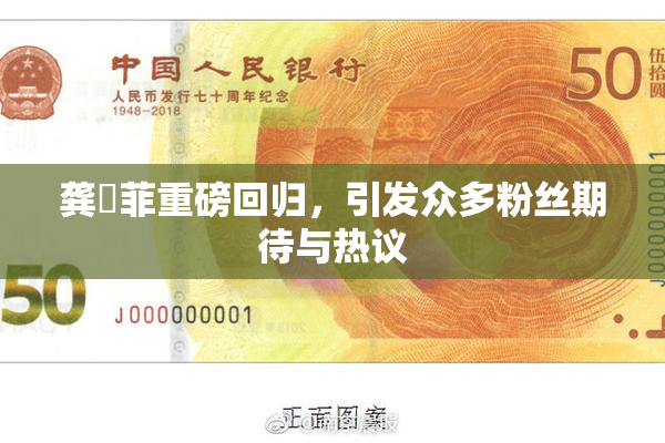 龚玥菲重磅回归，引发众多粉丝期待与热议